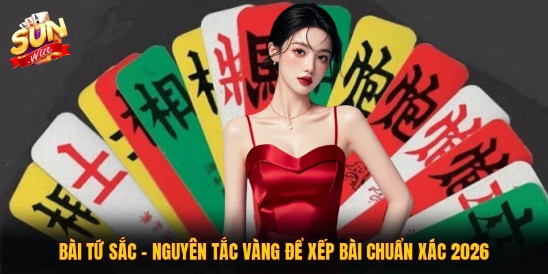Bài Tứ Sắc | Nguyên Tắc Vàng Để Xếp Bài Chuẩn Xác 2026