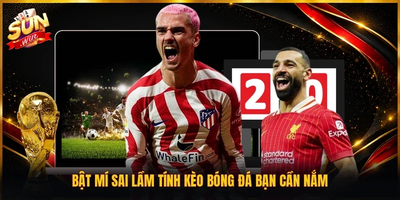 Bật mí sai lầm tính kèo bóng đá bạn cần nắm