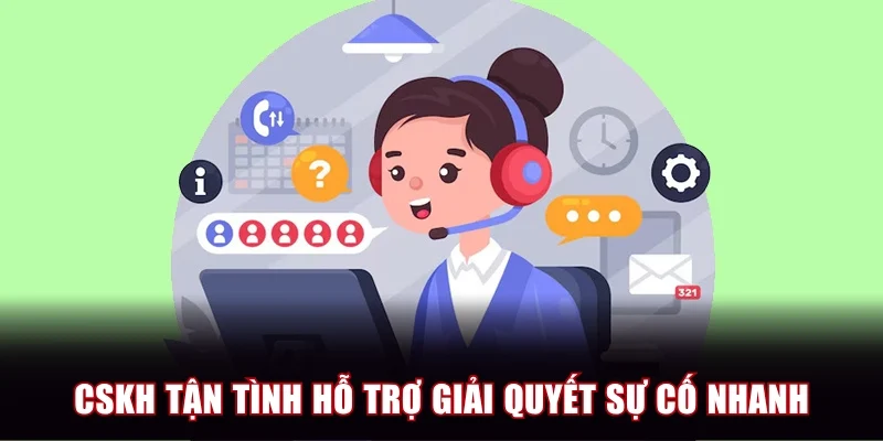 CSKH tận tình hỗ trợ giải quyết sự cố nhanh