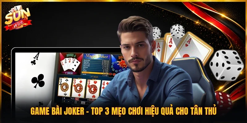 Game Bài Joker | Top 3 Mẹo Chơi Hiệu Quả Cho Tân Thủ
