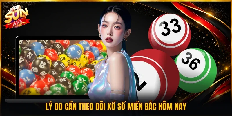 Lý do cần theo dõi xổ số miền Bắc hôm nay