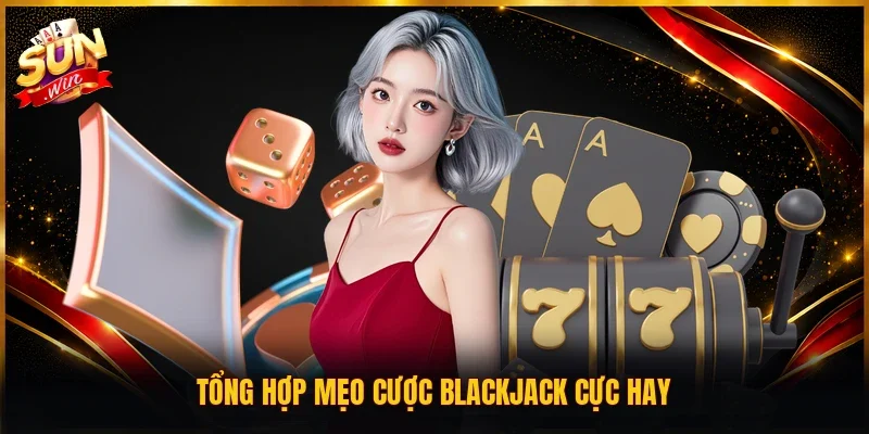 Tổng hợp mẹo cược Blackjack cực hay